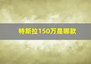 特斯拉150万是哪款