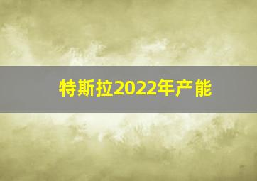 特斯拉2022年产能