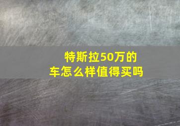 特斯拉50万的车怎么样值得买吗