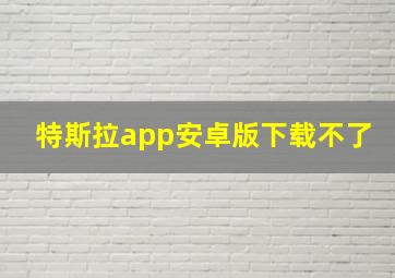 特斯拉app安卓版下载不了