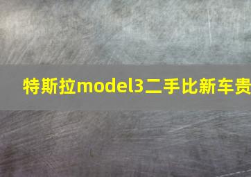 特斯拉model3二手比新车贵