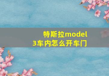 特斯拉model3车内怎么开车门