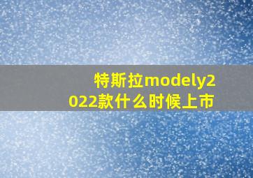 特斯拉modely2022款什么时候上市