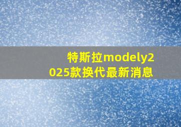 特斯拉modely2025款换代最新消息