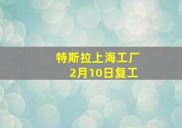 特斯拉上海工厂2月10日复工