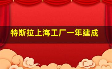 特斯拉上海工厂一年建成