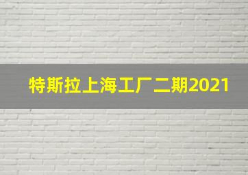 特斯拉上海工厂二期2021