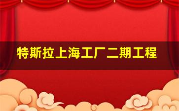 特斯拉上海工厂二期工程