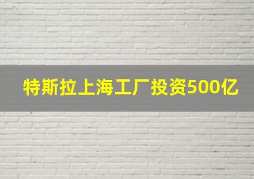 特斯拉上海工厂投资500亿