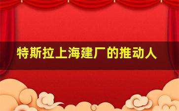 特斯拉上海建厂的推动人