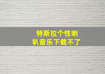 特斯拉个性喇叭音乐下载不了