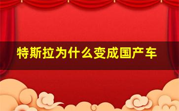 特斯拉为什么变成国产车