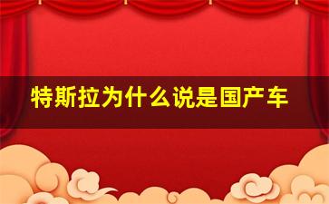 特斯拉为什么说是国产车