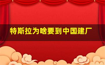 特斯拉为啥要到中国建厂