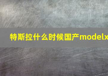 特斯拉什么时候国产modelx