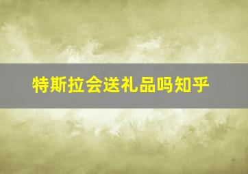 特斯拉会送礼品吗知乎