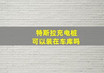 特斯拉充电桩可以装在车库吗