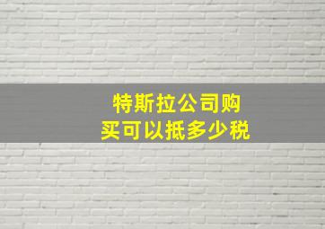 特斯拉公司购买可以抵多少税