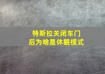 特斯拉关闭车门后为啥是休眠模式