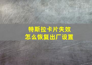 特斯拉卡片失效怎么恢复出厂设置