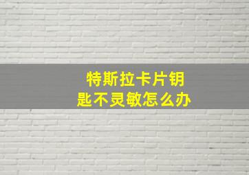 特斯拉卡片钥匙不灵敏怎么办