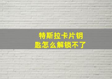 特斯拉卡片钥匙怎么解锁不了