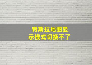 特斯拉地图显示模式切换不了