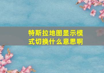 特斯拉地图显示模式切换什么意思啊