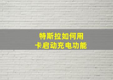 特斯拉如何用卡启动充电功能