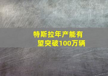 特斯拉年产能有望突破100万辆