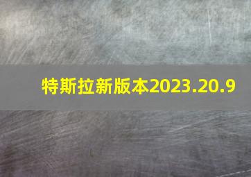 特斯拉新版本2023.20.9