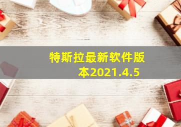 特斯拉最新软件版本2021.4.5