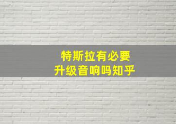 特斯拉有必要升级音响吗知乎