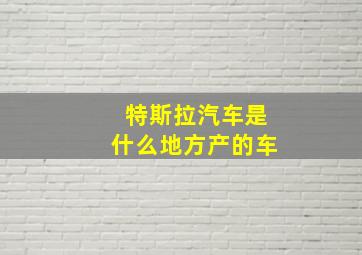 特斯拉汽车是什么地方产的车