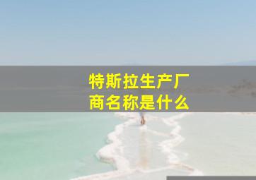 特斯拉生产厂商名称是什么