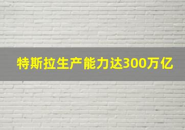 特斯拉生产能力达300万亿