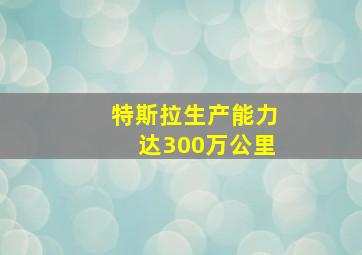 特斯拉生产能力达300万公里