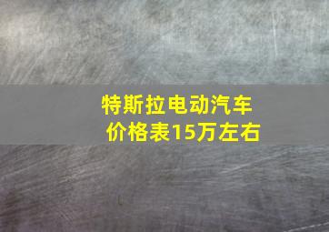 特斯拉电动汽车价格表15万左右