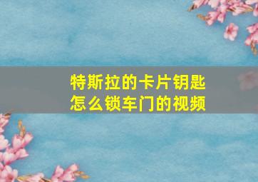 特斯拉的卡片钥匙怎么锁车门的视频