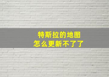 特斯拉的地图怎么更新不了了