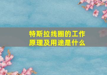 特斯拉线圈的工作原理及用途是什么