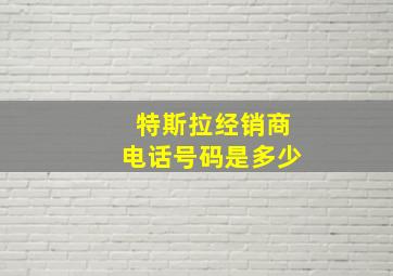 特斯拉经销商电话号码是多少