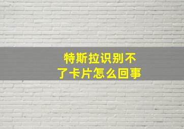 特斯拉识别不了卡片怎么回事