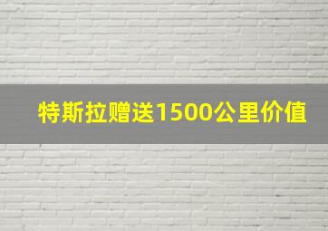 特斯拉赠送1500公里价值