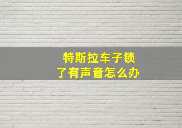 特斯拉车子锁了有声音怎么办