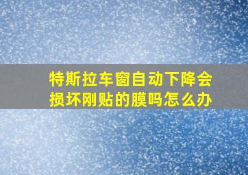 特斯拉车窗自动下降会损坏刚贴的膜吗怎么办