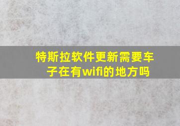 特斯拉软件更新需要车子在有wifi的地方吗