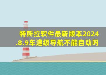 特斯拉软件最新版本2024.8.9车道级导航不能自动吗