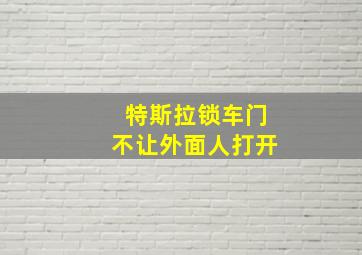 特斯拉锁车门不让外面人打开