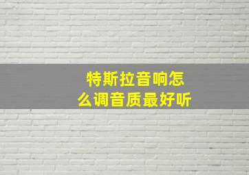 特斯拉音响怎么调音质最好听